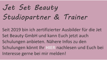 Jet Set Beauty  Studiopartner & Trainer Seit 2019 bin ich zertifizierter Ausbilder für die Jet  Set Beauty GmbH und kann Euch jetzt auch  Schulungen anbieten. Nähere Infos zu den  Schulungen könnt Ihr HIER nachlesen und Euch bei  Interesse gerne bei mir melden!